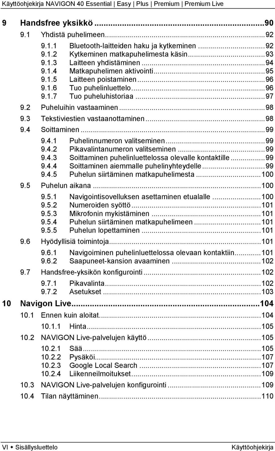 Soittaminen...99 9.4.1 Puhelinnumeron valitseminen...99 9.4.2 Pikavalintanumeron valitseminen...99 9.4.3 Soittaminen puhelinluettelossa olevalle kontaktille...99 9.4.4 Soittaminen aiemmalle puhelinyhteydelle.