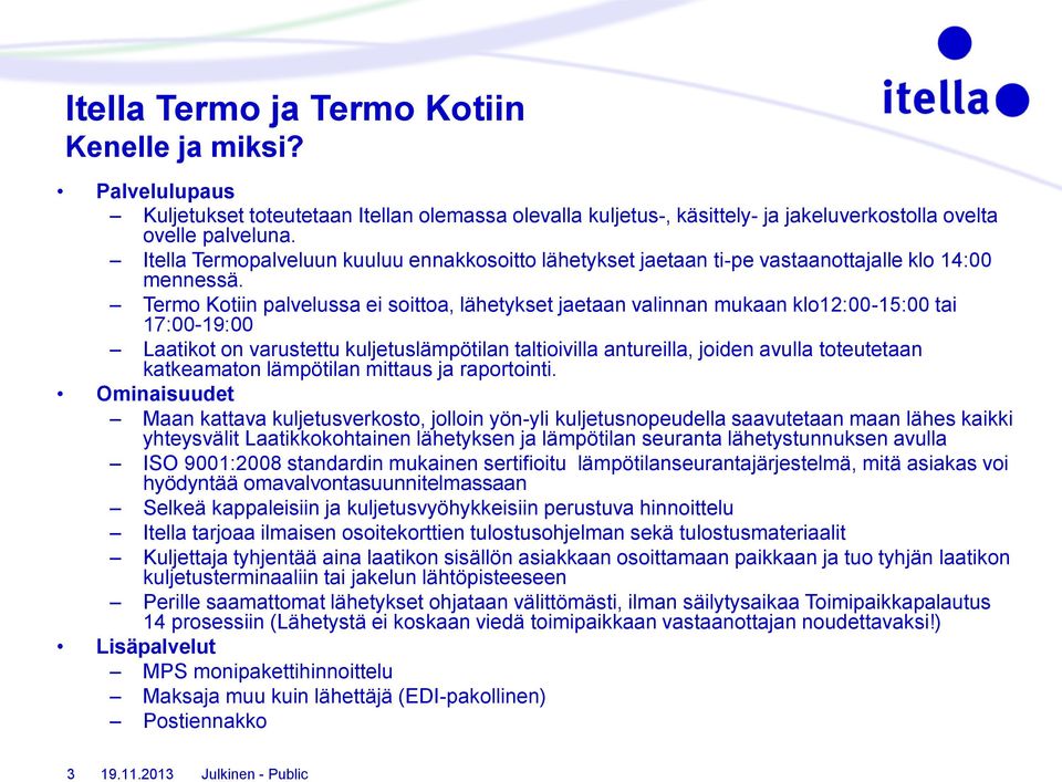 Termo Kotiin palvelussa ei soittoa, lähetykset jaetaan valinnan mukaan klo12:00-15:00 tai 17:00-19:00 Laatikot on varustettu kuljetuslämpötilan taltioivilla antureilla, joiden avulla toteutetaan