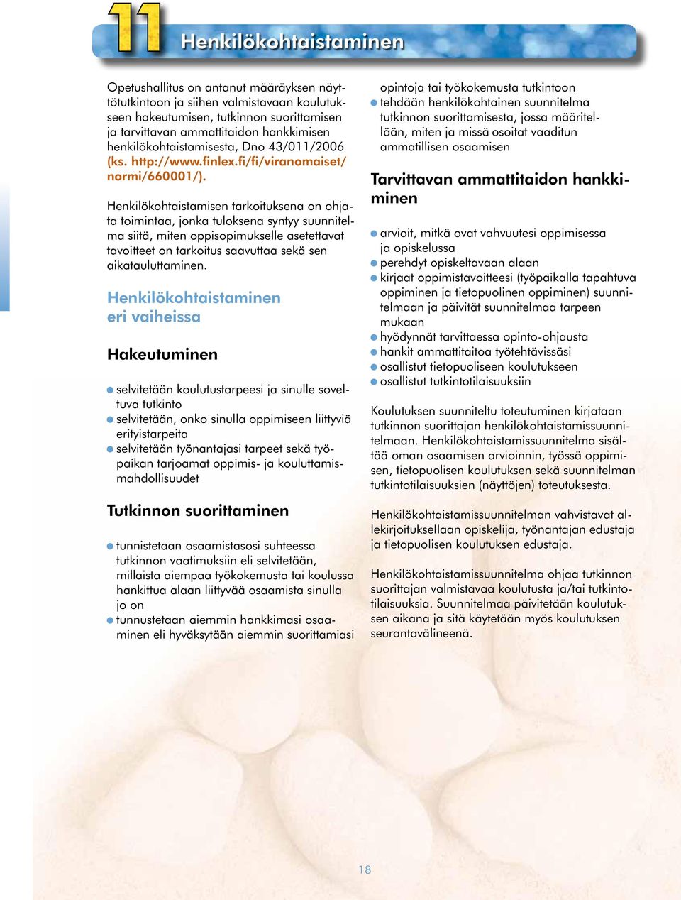 Henkilökohtaistamisen tarkoituksena on ohjata toimintaa, jonka tuloksena syntyy suunnitelma siitä, miten oppisopimukselle asetettavat tavoitteet on tarkoitus saavuttaa sekä sen aikatauluttaminen.