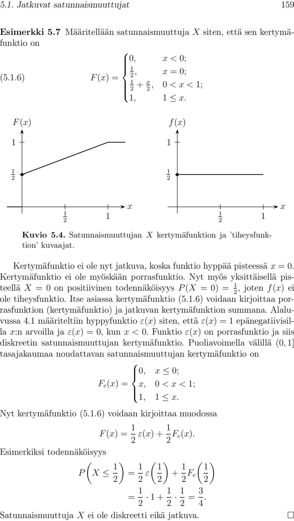 Nyt myös yksittäisellä pisteellä X = on positiivinen todennäköisyys P(X = ) =, joten f(x) ei ole tiheysfunktio. Itse asiassa kertymäfunktio (5.