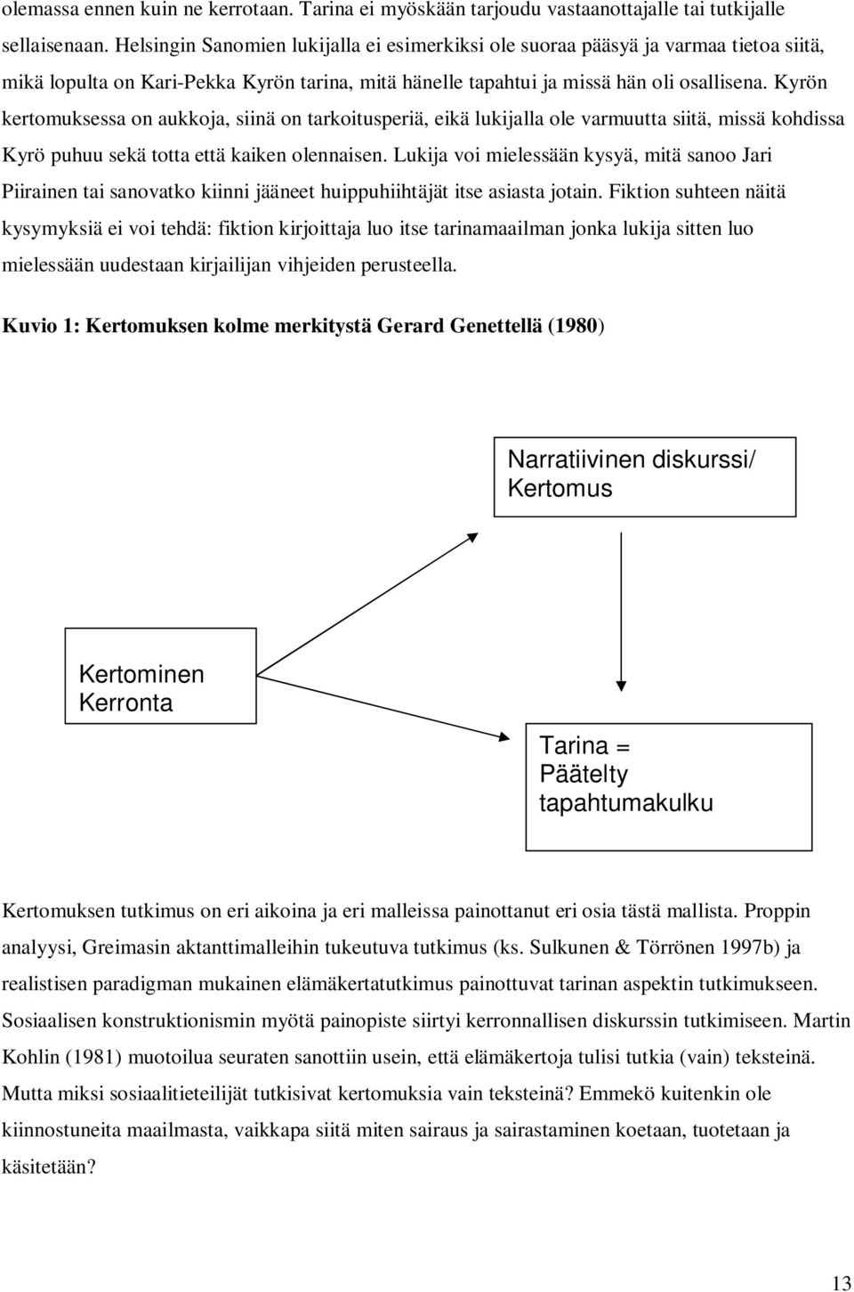 Kyrön kertomuksessa on aukkoja, siinä on tarkoitusperiä, eikä lukijalla ole varmuutta siitä, missä kohdissa Kyrö puhuu sekä totta että kaiken olennaisen.