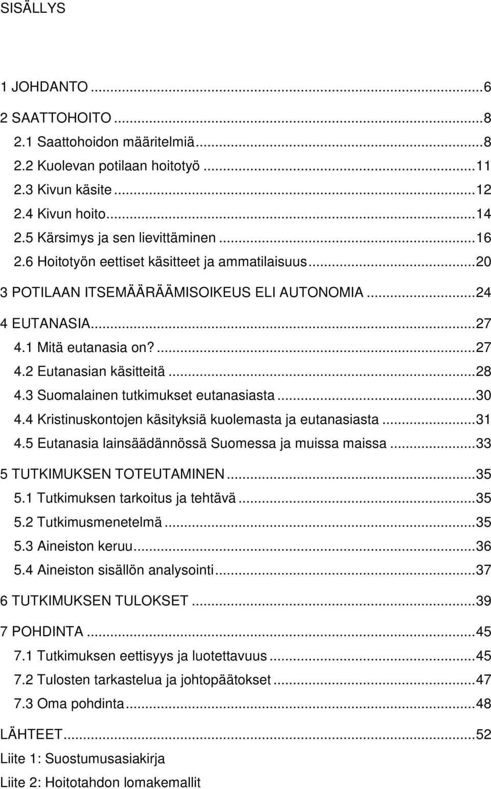 3 Suomalainen tutkimukset eutanasiasta...30 4.4 Kristinuskontojen käsityksiä kuolemasta ja eutanasiasta...31 4.5 Eutanasia lainsäädännössä Suomessa ja muissa maissa...33 5 TUTKIMUKSEN TOTEUTAMINEN.