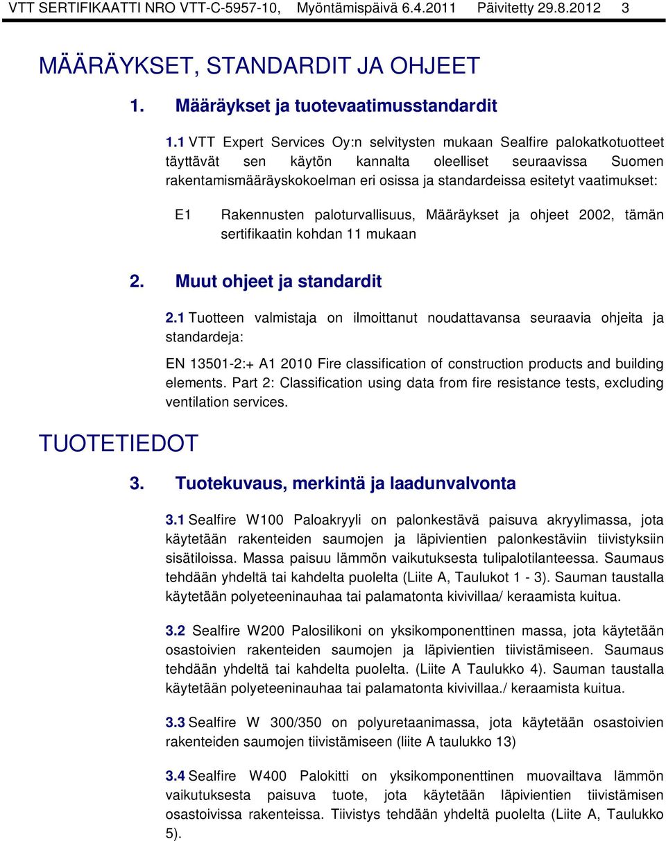 vaatimukset: E1 Rakennusten paloturvallisuus, Määräykset ja ohjeet 2002, tämän sertifikaatin kohdan 11 mukaan TUOTETIEDOT 2. Muut ohjeet ja standardit 2.