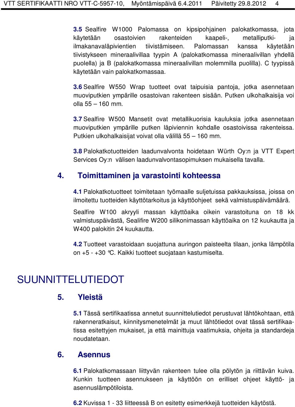 Palomassan kanssa käytetään tiivistykseen mineraalivillaa tyypin A (palokatkomassa mineraalivillan yhdellä puolella) ja B (palokatkomassa mineraalivillan molemmilla puolilla).