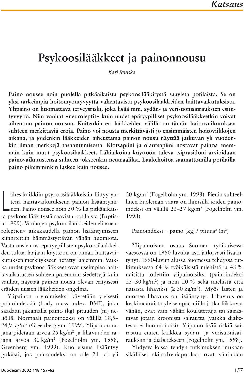 Niin vanhat»neuroleptit» kuin uudet epätyypilliset psykoosilääkkeetkin voivat aiheuttaa painon nousua. Kuitenkin eri lääkkeiden välillä on tämän haittavaikutuksen suhteen merkittäviä eroja.