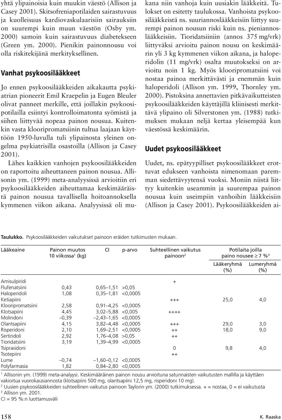 Vanhat psykoosilääkkeet Jo ennen psykoosilääkkeiden aikakautta psykiatrian pioneerit Emil Kraepelin ja Eugen Bleuler olivat panneet merkille, että joillakin psykoosipotilailla esiintyi