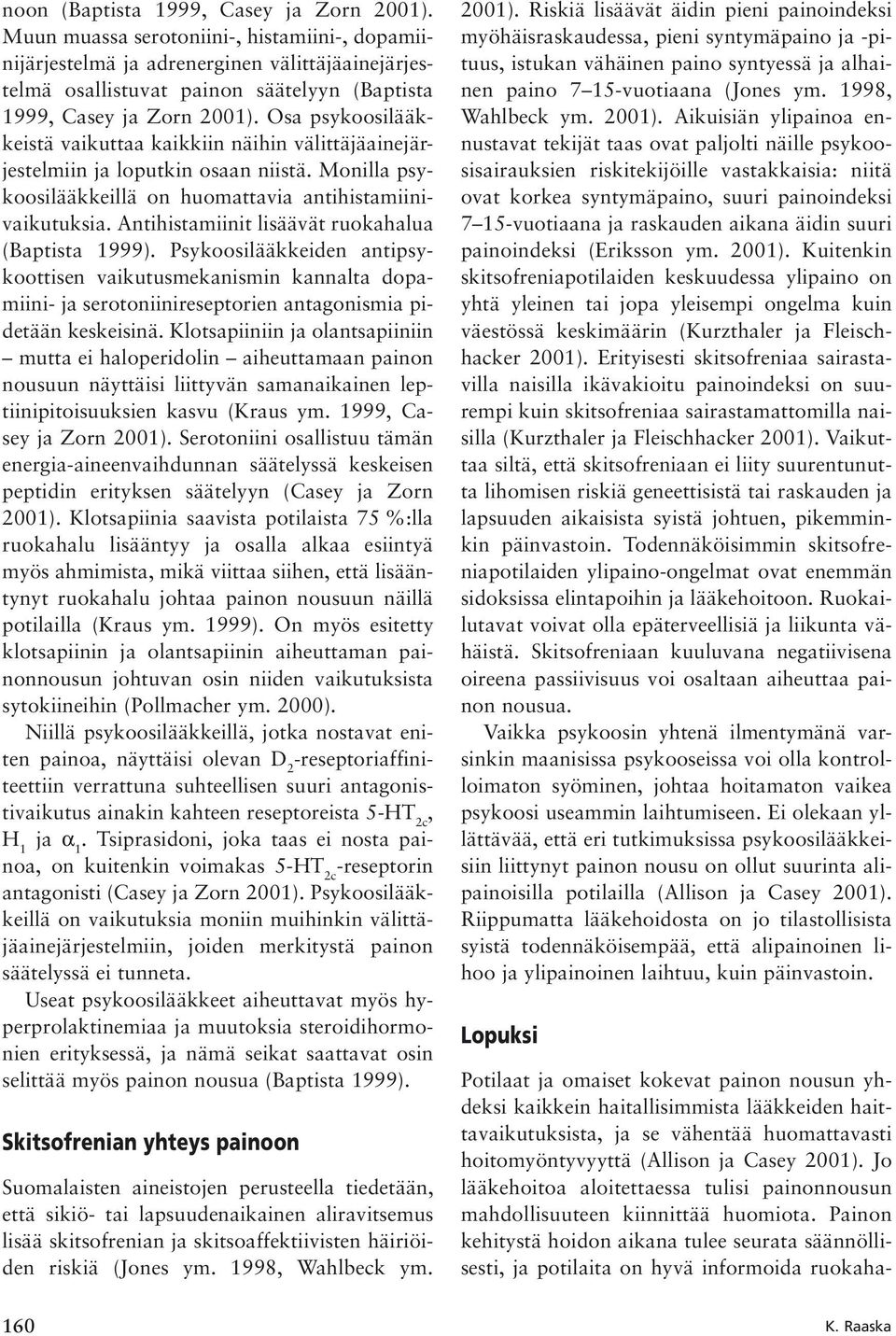 Osa psykoosilääkkeistä vaikuttaa kaikkiin näihin välittäjäainejärjestelmiin ja loputkin osaan niistä. Monilla psykoosilääkkeillä on huomattavia antihistamiinivaikutuksia.