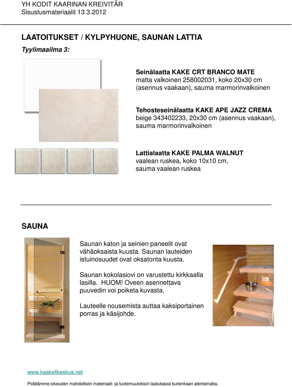 ruskea, koko 10x10 cm, sauma vaalean ruskea SAUNA Saunan katon ja seinien paneelit ovat vähäoksaista kuusta. Saunan lauteiden istuinosuudet ovat oksatonta kuusta.