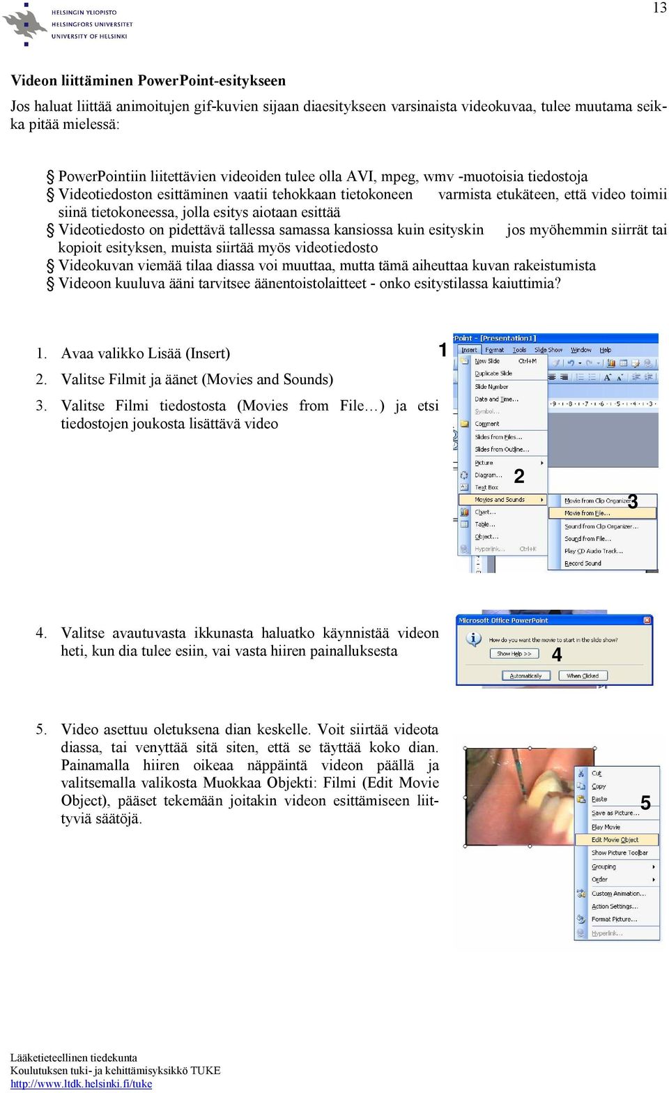 esittää Videotiedosto on pidettävä tallessa samassa kansiossa kuin esityskin jos myöhemmin siirrät tai kopioit esityksen, muista siirtää myös videotiedosto Videokuvan viemää tilaa diassa voi muuttaa,