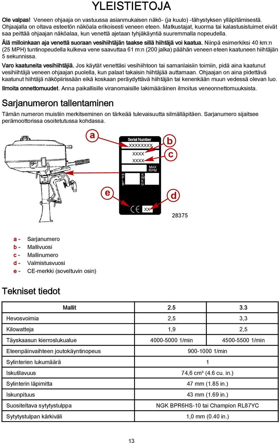 Älä milloinkaan aja venettä suoraan vesihiihtäjän taakse sillä hiihtäjä voi kaatua.