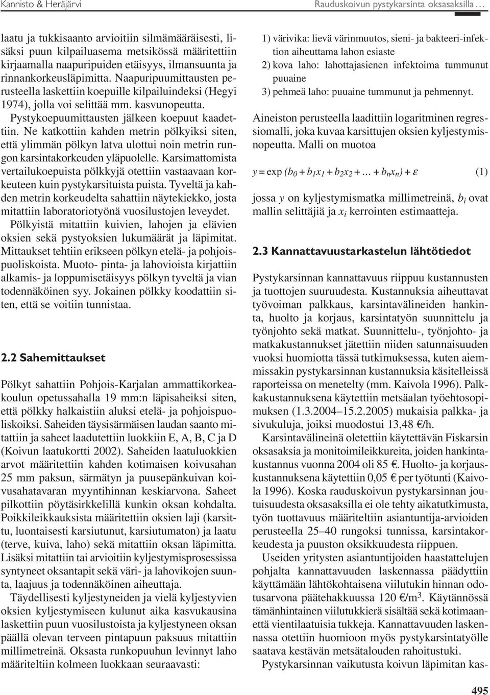 Pystykoepuumittausten jälkeen koepuut kaadettiin. Ne katkottiin kahden metrin pölkyiksi siten, että ylimmän pölkyn latva ulottui noin metrin rungon karsintakorkeuden yläpuolelle.