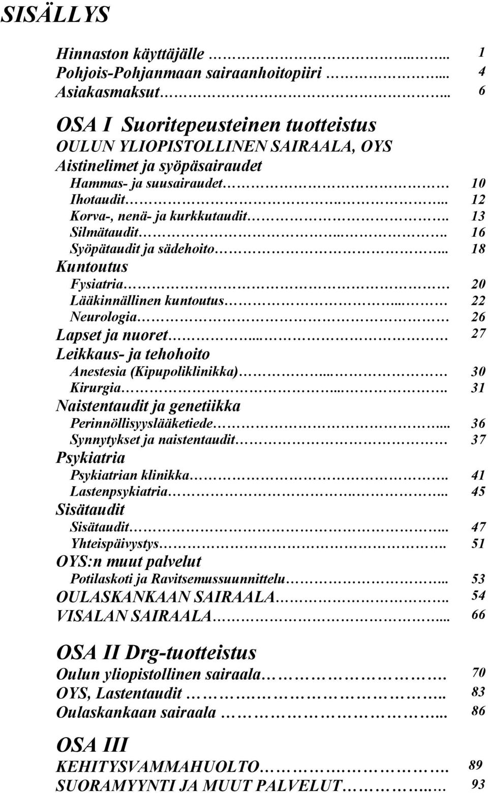 .. 16 Syöpätaudit ja sädehoito.. 18 Kuntoutus Fysiatria 20 Lääkinnällinen kuntoutus... 22 Neurologia 26 Lapset ja nuoret... 27 Leikkaus- ja tehohoito Anestesia (Kipupoliklinikka)... 30 Kirurgia.