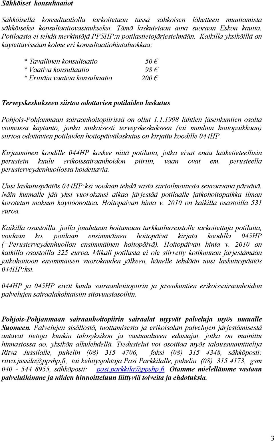 Kaikilla yksiköillä on käytettävissään kolme eri konsultaatiohintaluokkaa; * Tavallinen konsultaatio 50 * Vaativa konsultaatio 98 * Erittäin vaativa konsultaatio 200 Terveyskeskukseen siirtoa