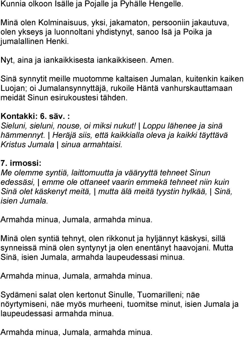 : Sieluni, sieluni, nouse, oi miksi nukut! Loppu lähenee ja sinä hämmennyt. Heräjä siis, että kaikkialla oleva ja kaikki täyttävä Kristus Jumala sinua armahtaisi. 7.