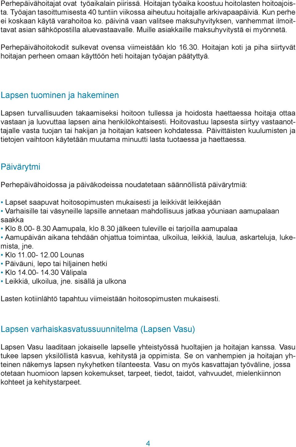 Perhepäivähoitokodit sulkevat ovensa viimeistään klo 16.30. Hoitajan koti ja piha siirtyvät hoitajan perheen omaan käyttöön heti hoitajan työajan päätyttyä.