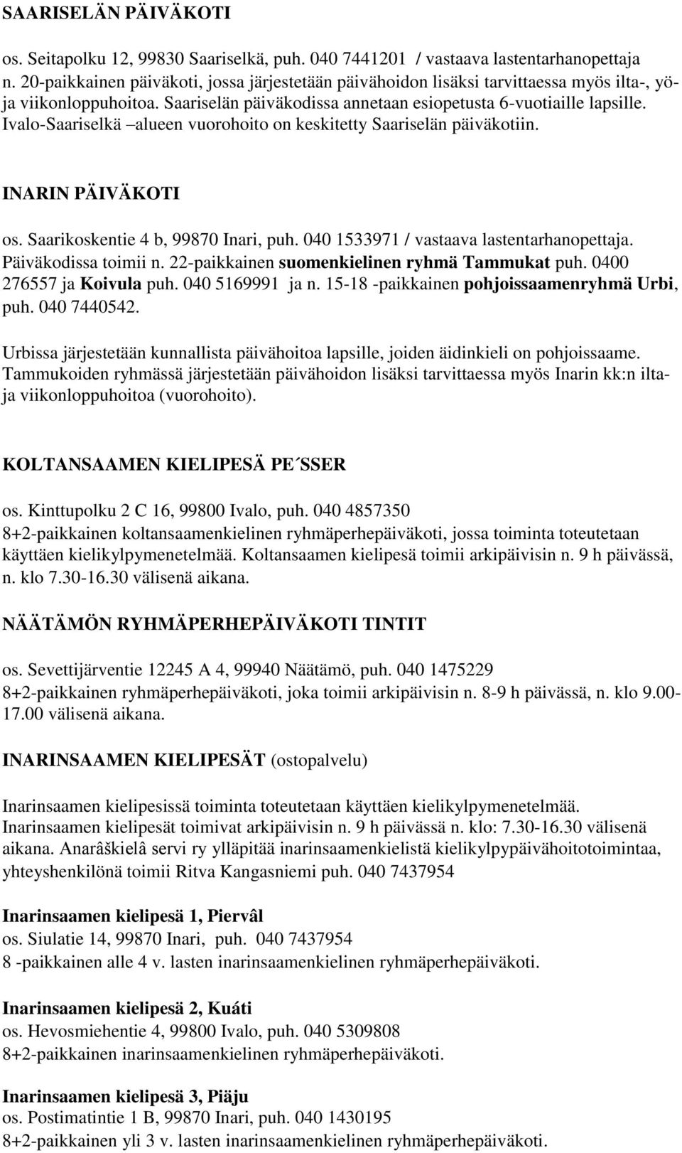 Ivalo-Saariselkä alueen vuorohoito on keskitetty Saariselän päiväkotiin. INARIN PÄIVÄKOTI os. Saarikoskentie 4 b, 99870 Inari, puh. 040 1533971 / vastaava lastentarhanopettaja. Päiväkodissa toimii n.