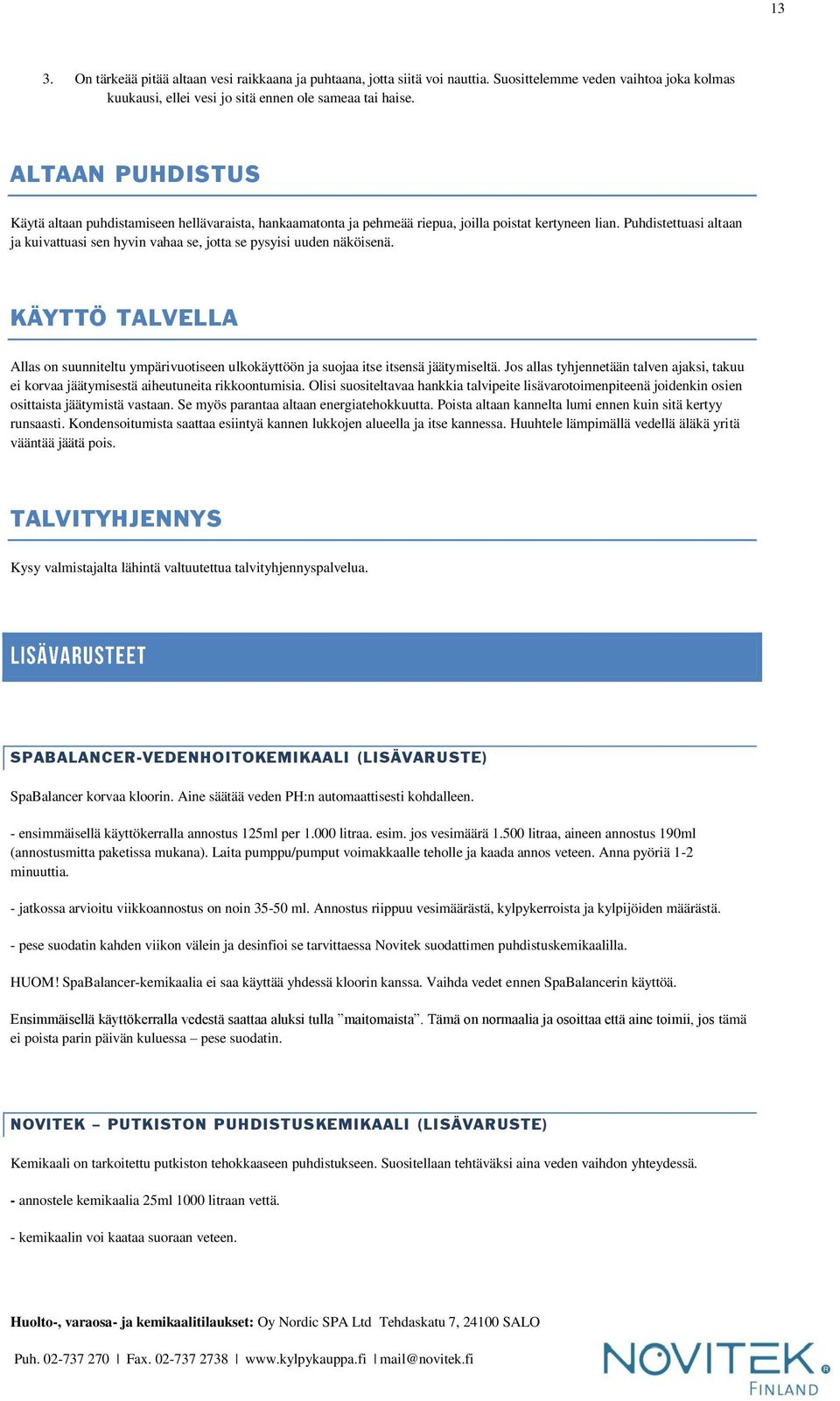 Puhdistettuasi altaan ja kuivattuasi sen hyvin vahaa se, jotta se pysyisi uuden näköisenä. KÄYTTÖ TALVELLA Allas on suunniteltu ympärivuotiseen ulkokäyttöön ja suojaa itse itsensä jäätymiseltä.