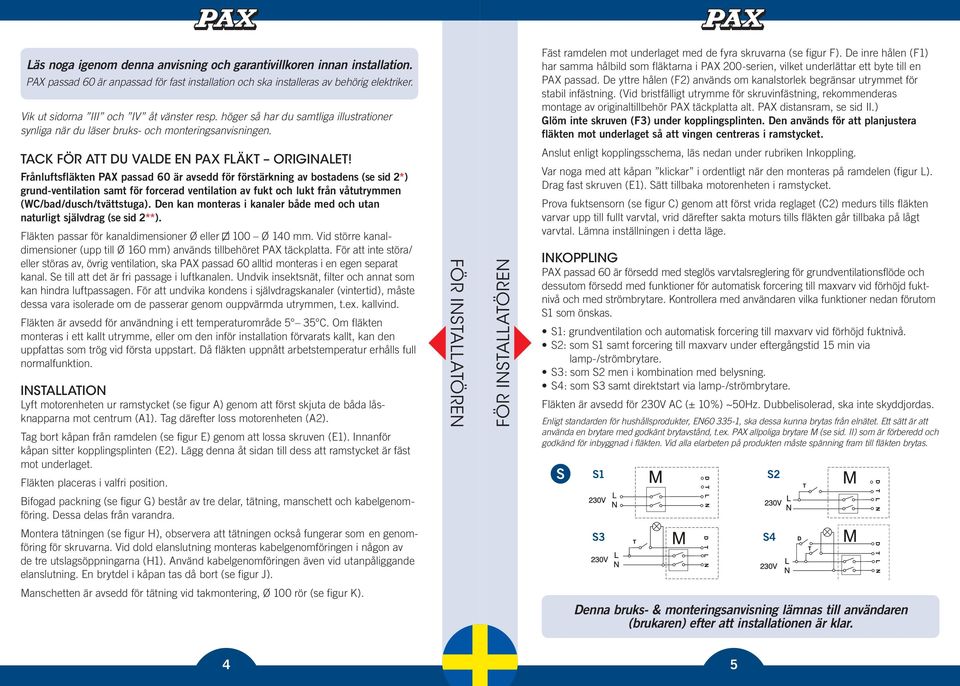 Fäst ramdelen mot underlaget med de fyra skruvarna (se figur F). De inre hålen (F1) har samma hålbild som fläktarna i PAX 200-serien, vilket underlättar ett byte till en PAX passad.