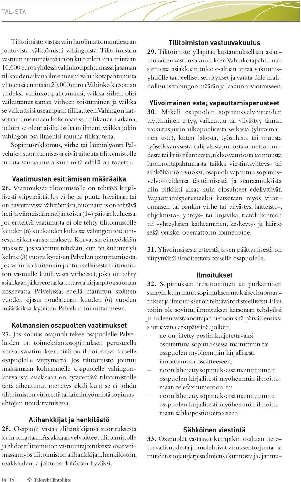 Vahingon katsotaan ilmenneen kokonaan sen tilikauden aikana, jolloin se olennaisilta osiltaan ilmeni, vaikka jokin vahingon osa ilmenisi muuna tilikautena.
