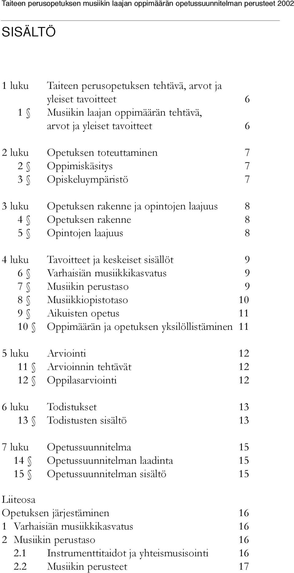 perustaso 9 8 Musiikkiopistotaso 10 9 Aikuisten opetus 11 10 Oppimäärän ja opetuksen yksilöllistäminen 11 5 luku Arviointi 12 11 Arvioinnin tehtävät 12 12 Oppilasarviointi 12 6 luku Todistukset 13 13