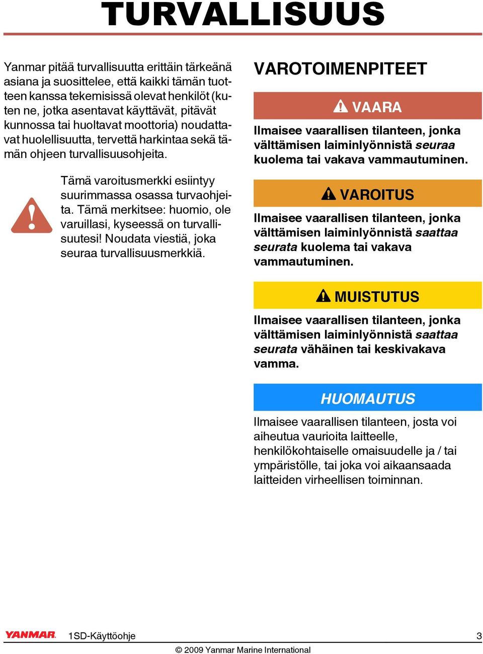 Tämä merkitsee: huomio, ole varuillasi, kyseessä on turvallisuutesi! Noudata viestiä, joka seuraa turvallisuusmerkkiä.