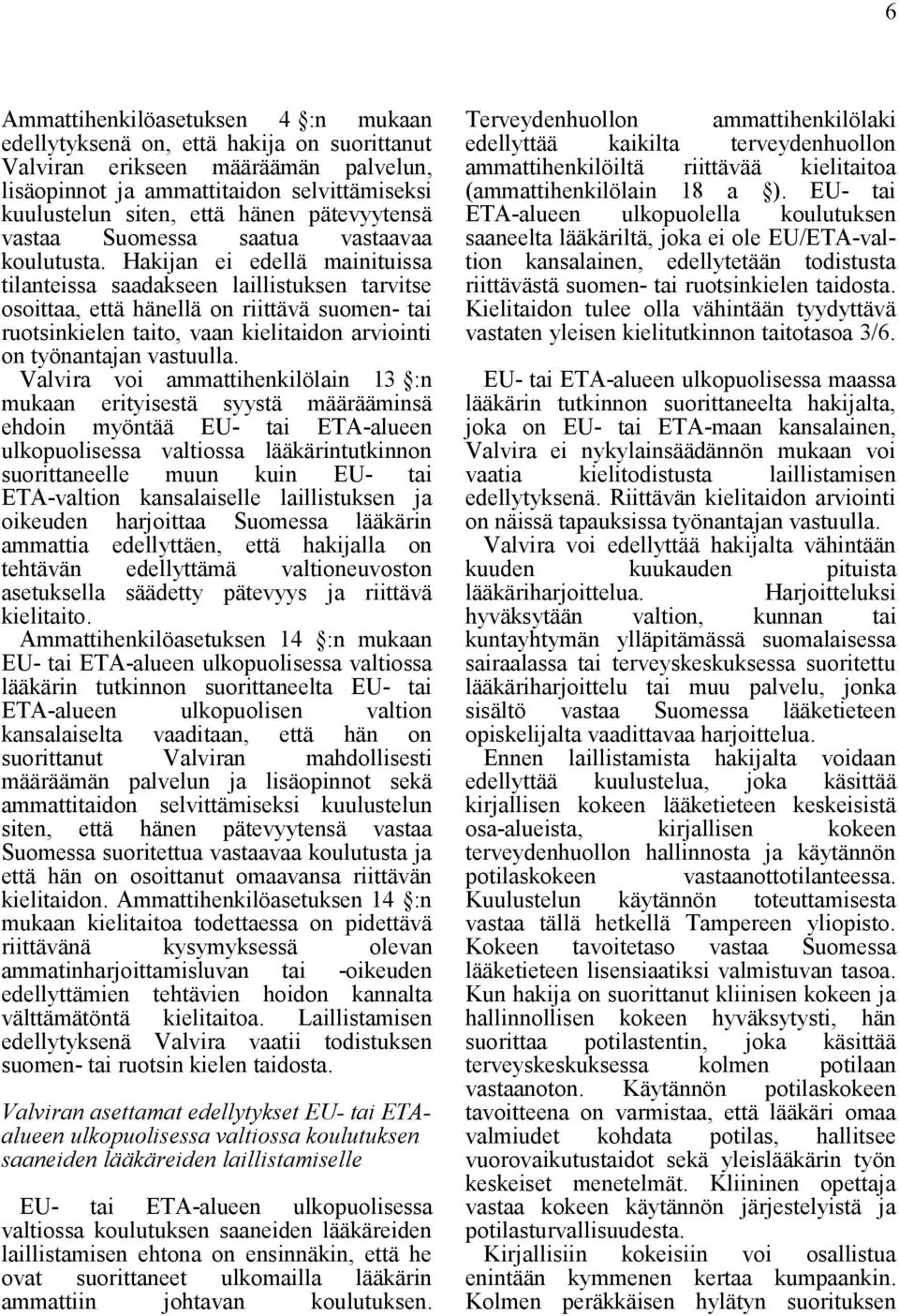 Hakijan ei edellä mainituissa tilanteissa saadakseen laillistuksen tarvitse osoittaa, että hänellä on riittävä suomen- tai ruotsinkielen taito, vaan kielitaidon arviointi on työnantajan vastuulla.