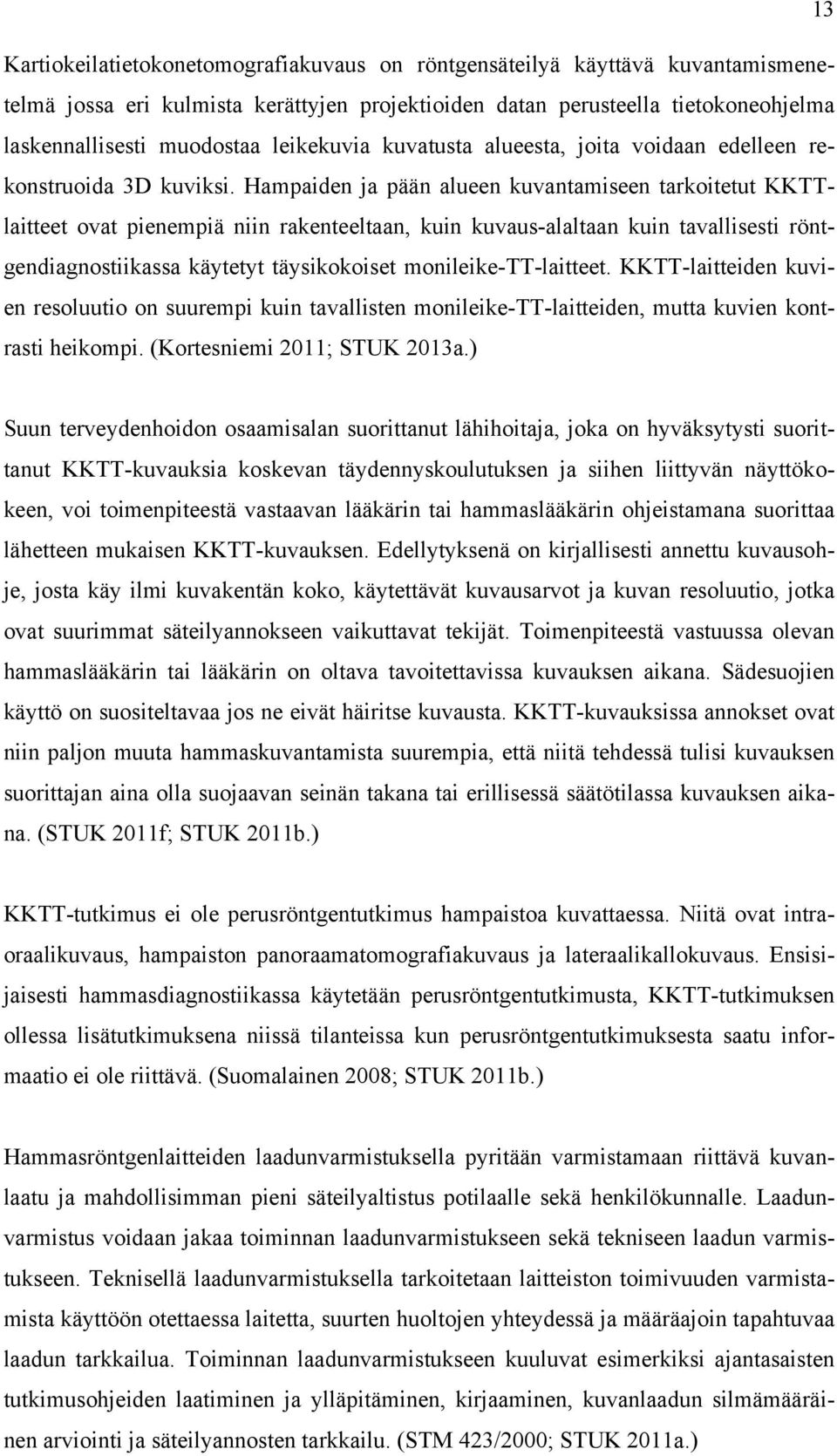 Hampaiden ja pään alueen kuvantamiseen tarkoitetut KKTTlaitteet ovat pienempiä niin rakenteeltaan, kuin kuvaus-alaltaan kuin tavallisesti röntgendiagnostiikassa käytetyt täysikokoiset
