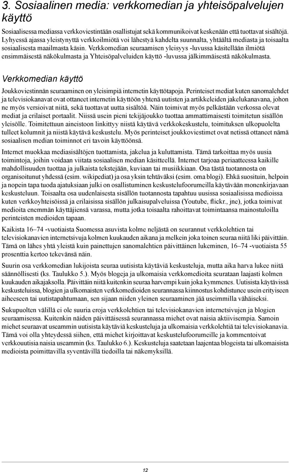 Verkkomedian seuraamisen yleisyys -luvussa käsitellään ilmiötä ensimmäisestä näkökulmasta ja Yhteisöpalveluiden käyttö -luvussa jälkimmäisestä näkökulmasta.