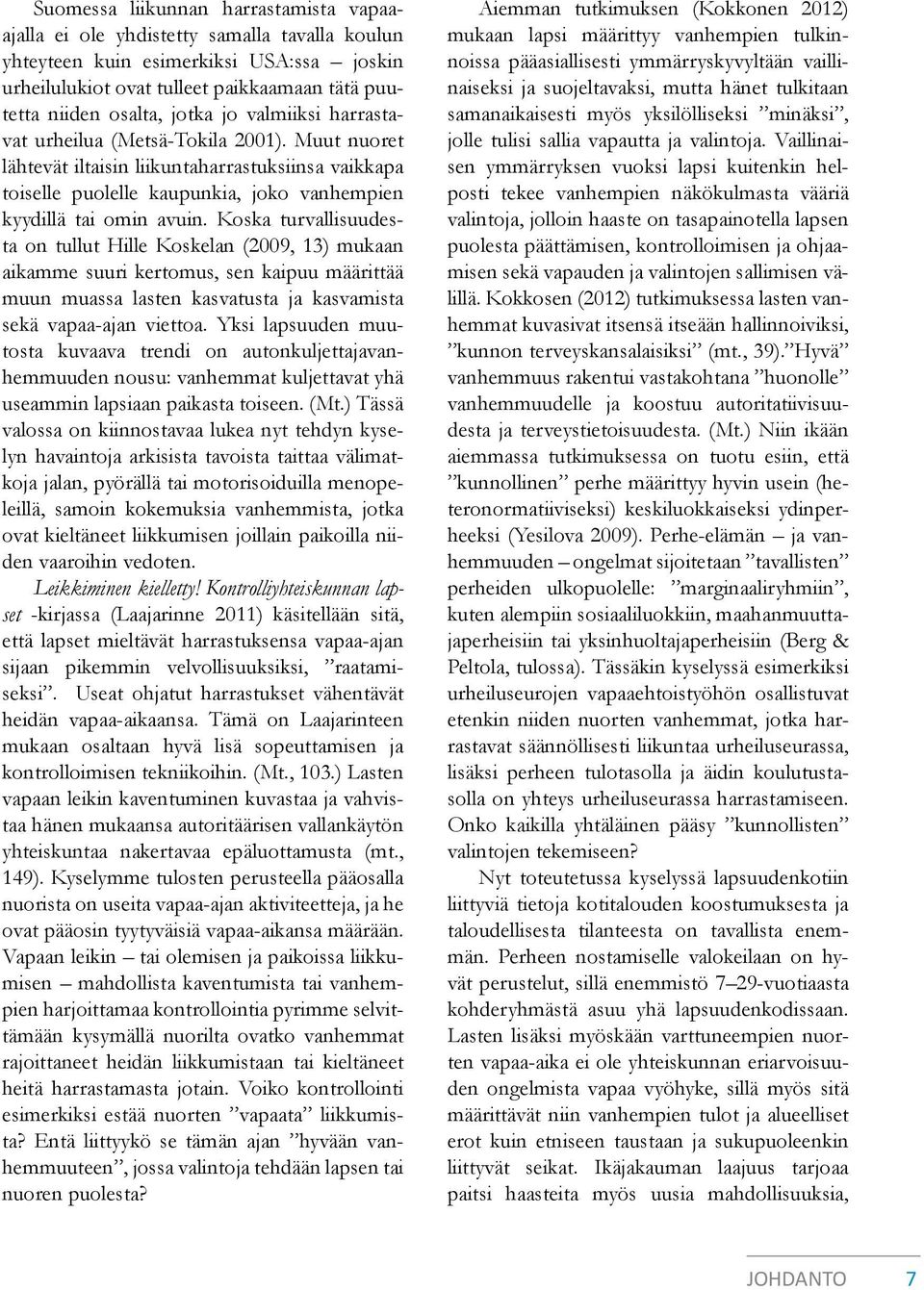 Koska turvallisuudesta on tullut Hille Koskelan (2009, 13) mukaan aikamme suuri kertomus, sen kaipuu määrittää muun muassa lasten kasvatusta ja kasvamista sekä vapaa-ajan viettoa.