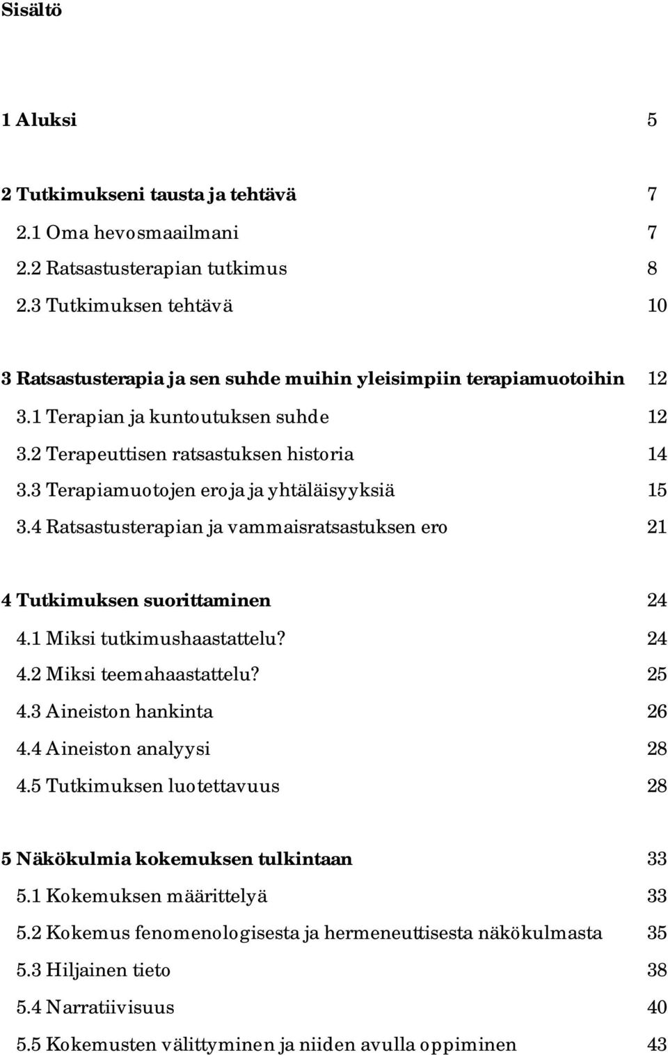 3 Terapiamuotojen eroja ja yhtäläisyyksiä 15 3.4 Ratsastusterapian ja vammaisratsastuksen ero 21 4 Tutkimuksen suorittaminen 24 4.1 Miksi tutkimushaastattelu? 24 4.2 Miksi teemahaastattelu? 25 4.