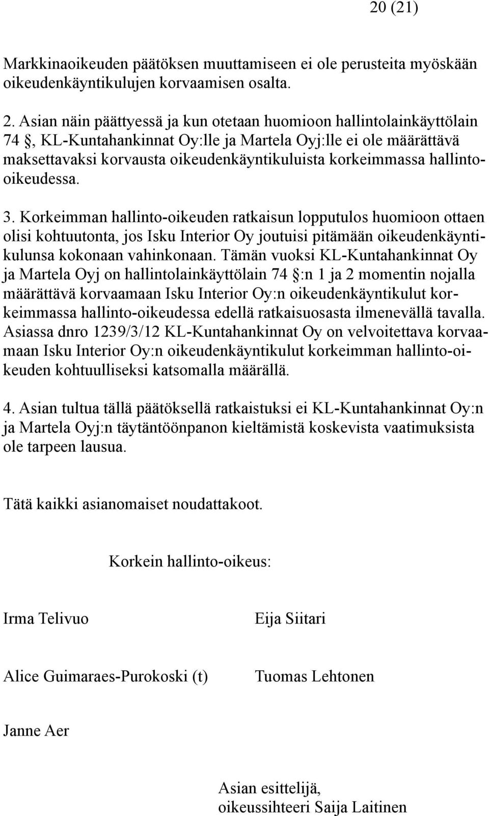 hallintooikeudessa. 3. Korkeimman hallinto-oikeuden ratkaisun lopputulos huomioon ottaen olisi kohtuutonta, jos Isku Interior Oy joutuisi pitämään oikeudenkäyntikulunsa kokonaan vahinkonaan.
