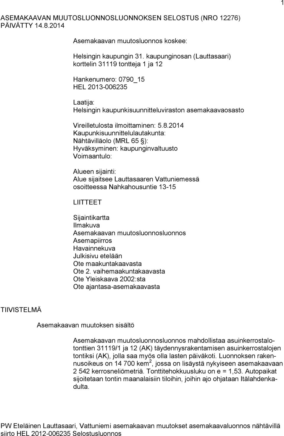 2014 Kaupunkisuunnittelulautakunta: Nähtävilläolo (MRL 65 ): Hyväksyminen: kaupunginvaltuusto Voimaantulo: Alueen sijainti: Alue sijaitsee Lauttasaaren Vattuniemessä osoitteessa Nahkahousuntie 13-15