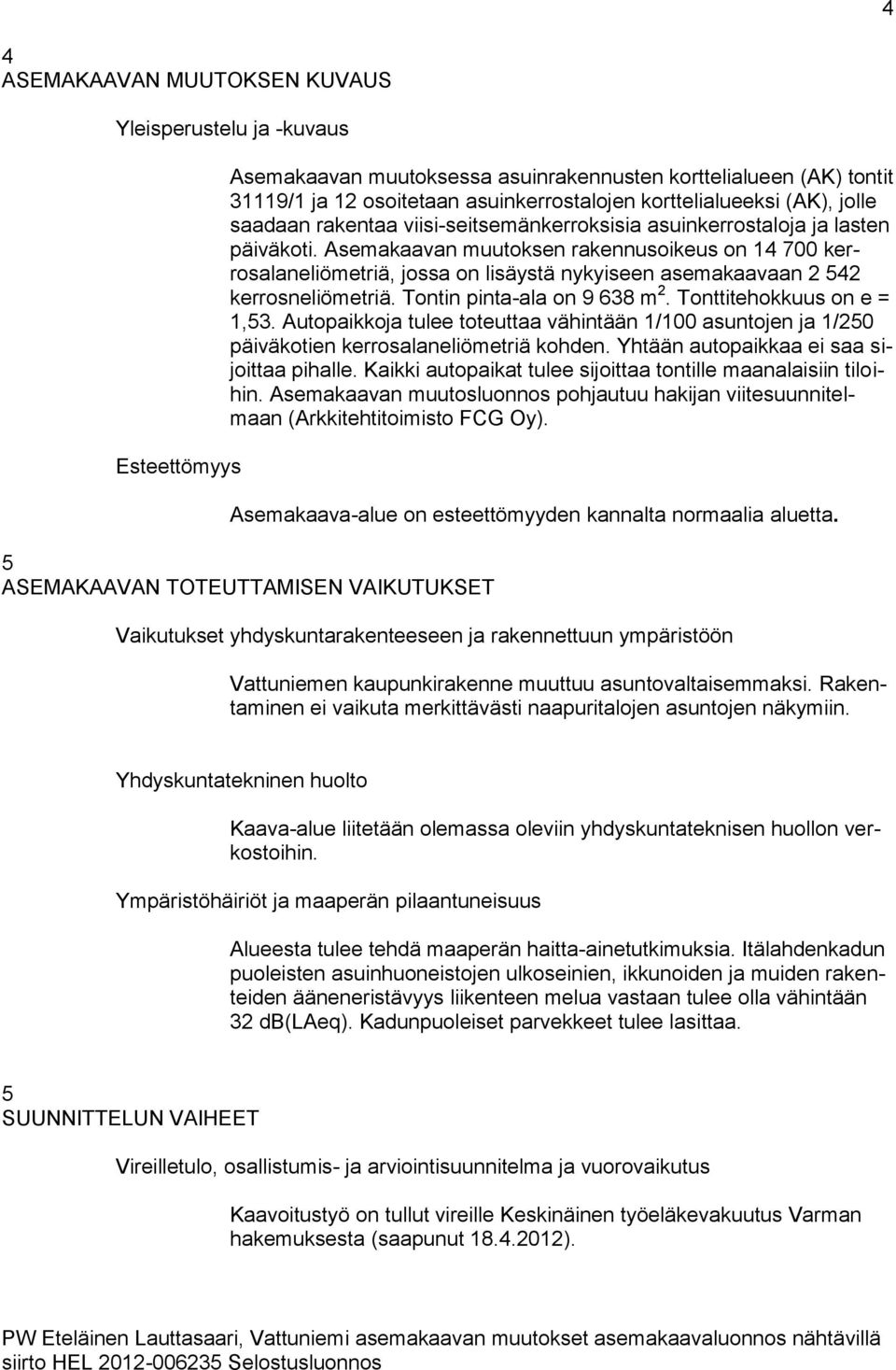 Asemakaavan muutoksen rakennusoikeus on 14 700 kerrosalaneliömetriä, jossa on lisäystä nykyiseen asemakaavaan 2 542 kerrosneliömetriä. Tontin pinta-ala on 9 638 m 2. Tonttitehokkuus on e = 1,53.