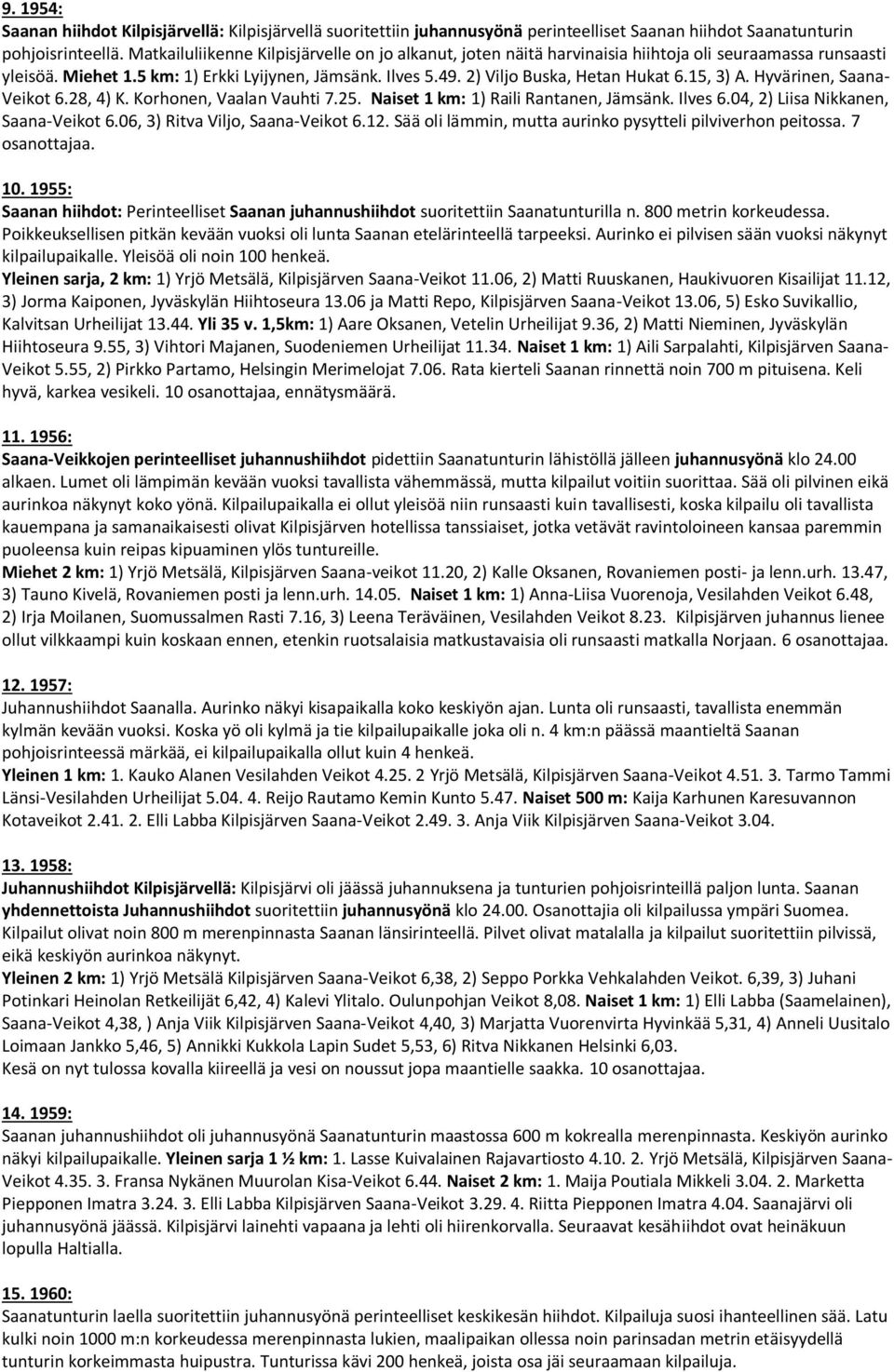 15, 3) A. Hyvärinen, Saana- Veikot 6.28, 4) K. Korhonen, Vaalan Vauhti 7.25. Naiset 1 km: 1) Raili Rantanen, Jämsänk. Ilves 6.04, 2) Liisa Nikkanen, Saana-Veikot 6.06, 3) Ritva Viljo, Saana-Veikot 6.