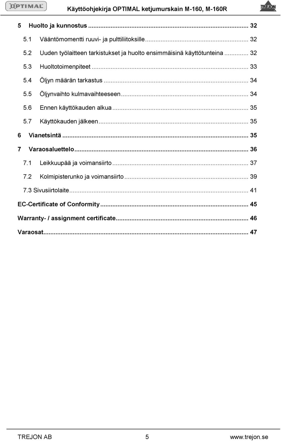 6 Ennen käyttökauden alkua... 35 5.7 Käyttökauden jälkeen... 35 6 Vianetsintä... 35 7 Varaosaluettelo... 36 7.1 Leikkuupää ja voimansiirto... 37 7.