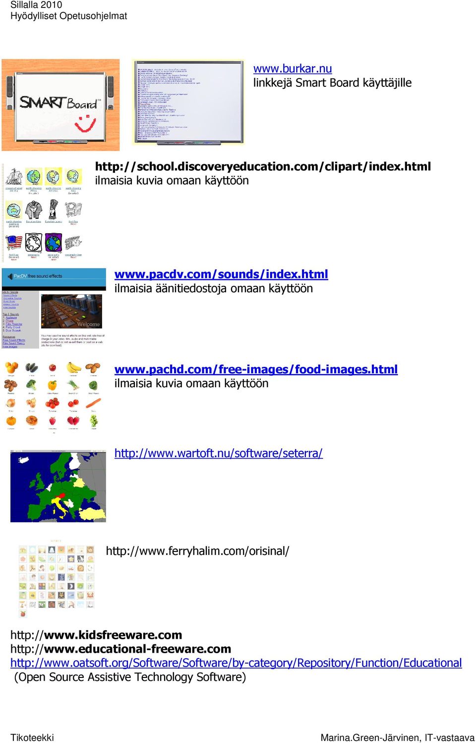html ilmaisia kuvia omaan käyttöön http://www.wartoft.nu/software/seterra/ http://www.ferryhalim.com/orisinal/ http://www.kidsfreeware.