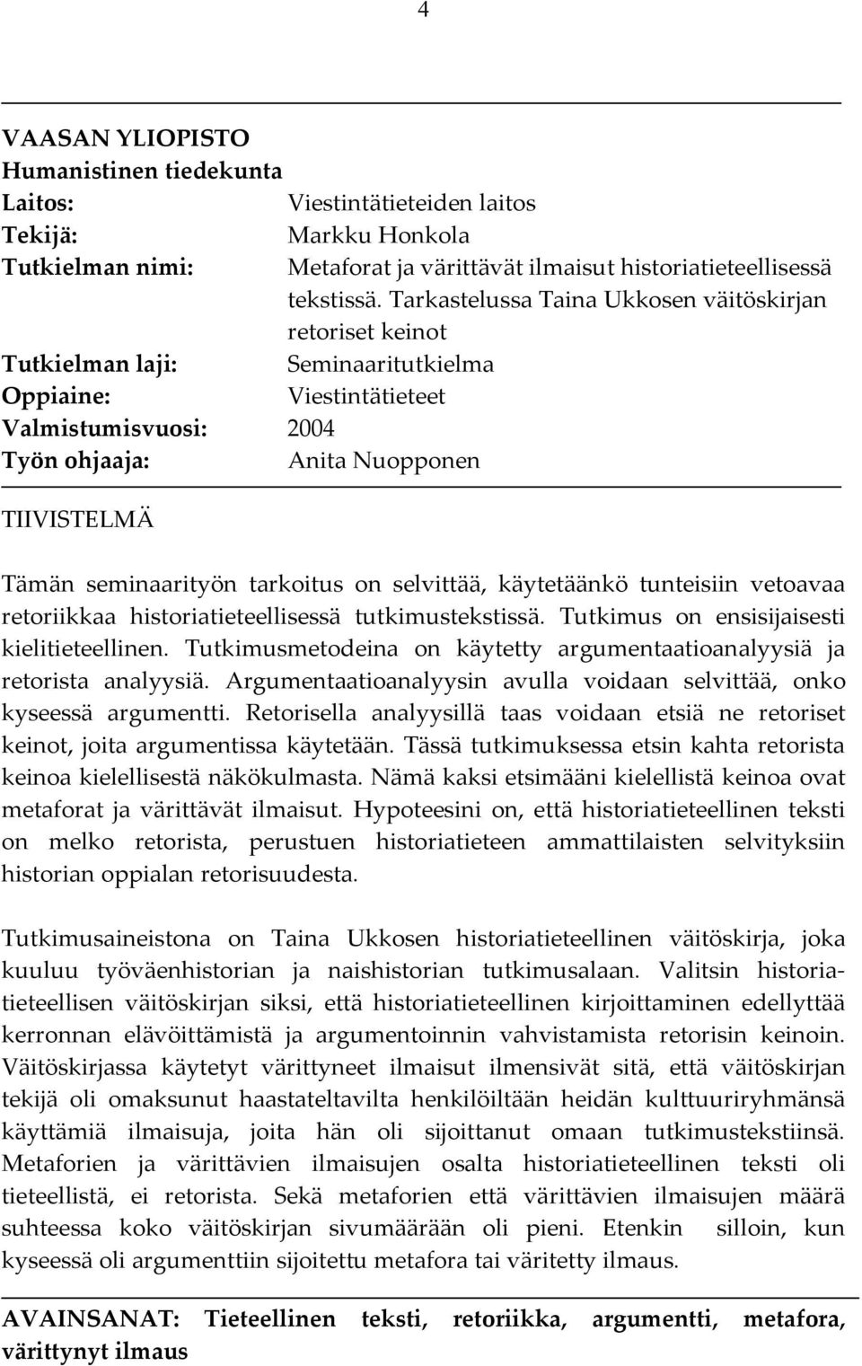 seminaarityön tarkoitus on selvittää, käytetäänkö tunteisiin vetoavaa retoriikkaa historiatieteellisessä tutkimustekstissä. Tutkimus on ensisijaisesti kielitieteellinen.