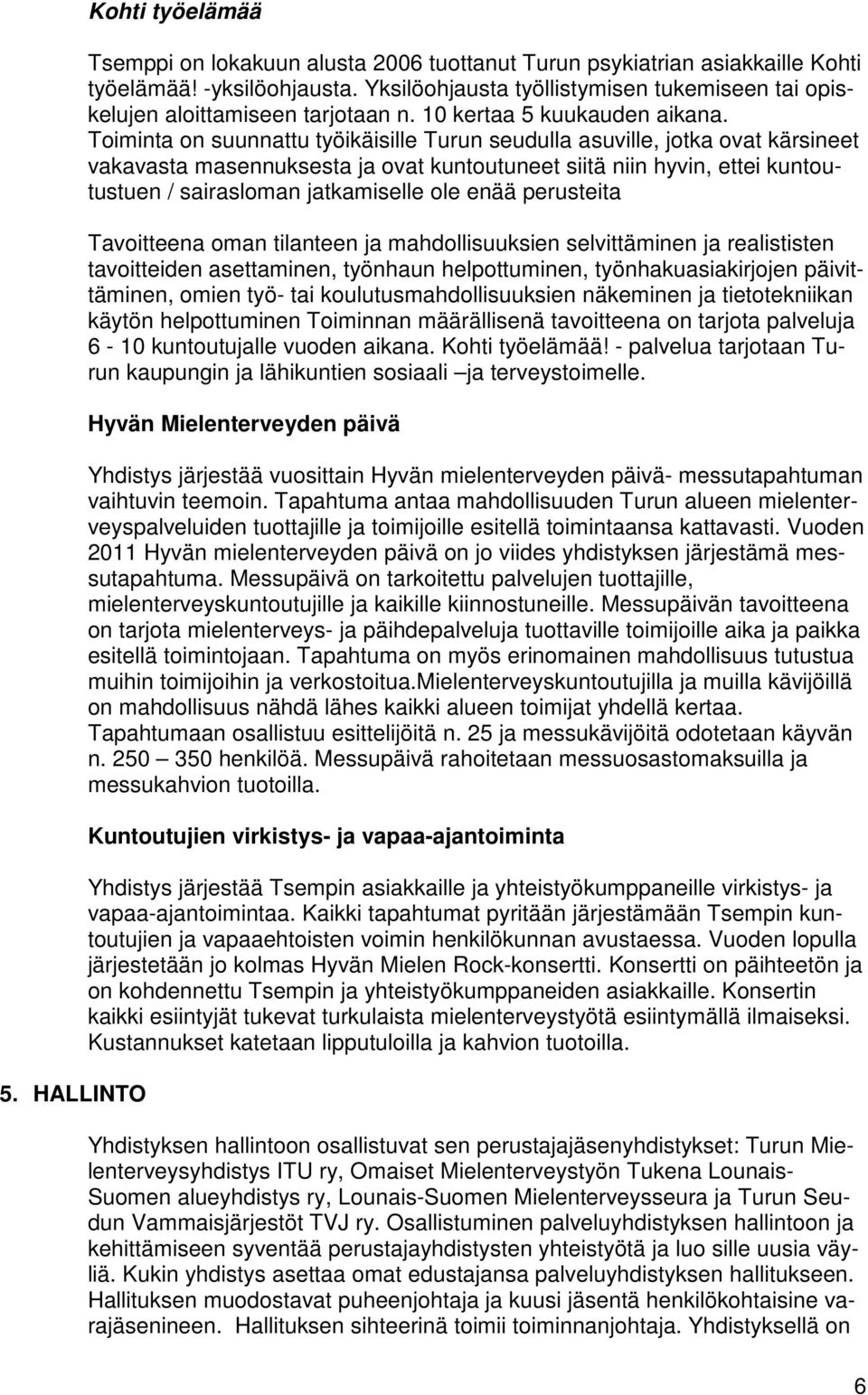 Toiminta on suunnattu työikäisille Turun seudulla asuville, jotka ovat kärsineet vakavasta masennuksesta ja ovat kuntoutuneet siitä niin hyvin, ettei kuntoutustuen / sairasloman jatkamiselle ole enää
