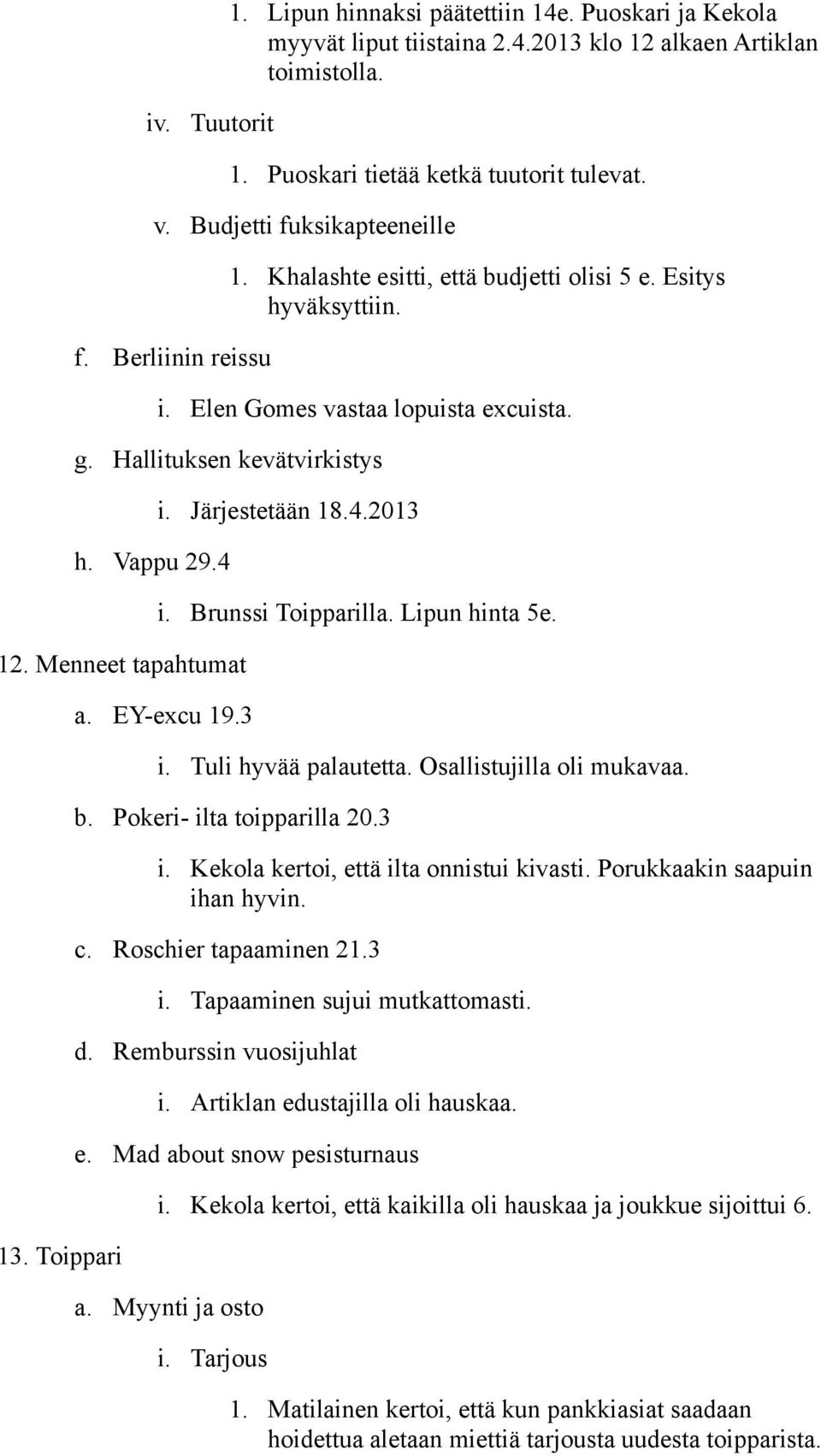 Menneet tapahtumat 13. Toippari i. Järjestetään 18.4.2013 i. Brunssi Toipparilla. Lipun hinta 5e. a. EY-excu 19.3 i. Tuli hyvää palautetta. Osallistujilla oli mukavaa. b. Pokeri- ilta toipparilla 20.