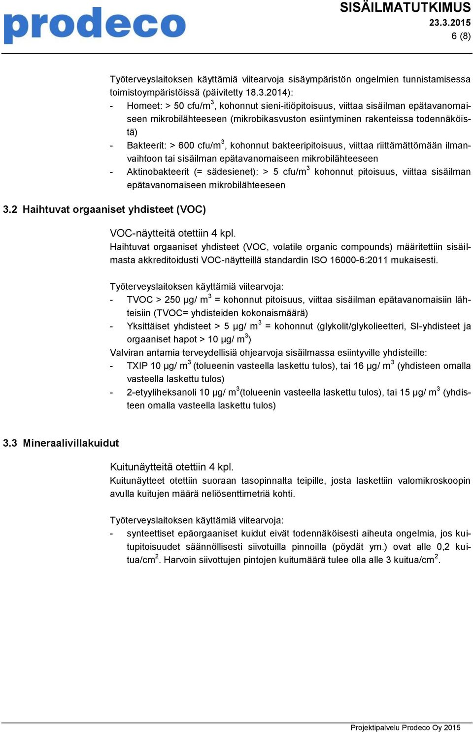 2014): - Homeet: > 50 cfu/m 3, kohonnut sieni-itiöpitoisuus, viittaa sisäilman epätavanomaiseen mikrobilähteeseen (mikrobikasvuston esiintyminen rakenteissa todennäköistä) - Bakteerit: > 600 cfu/m 3,