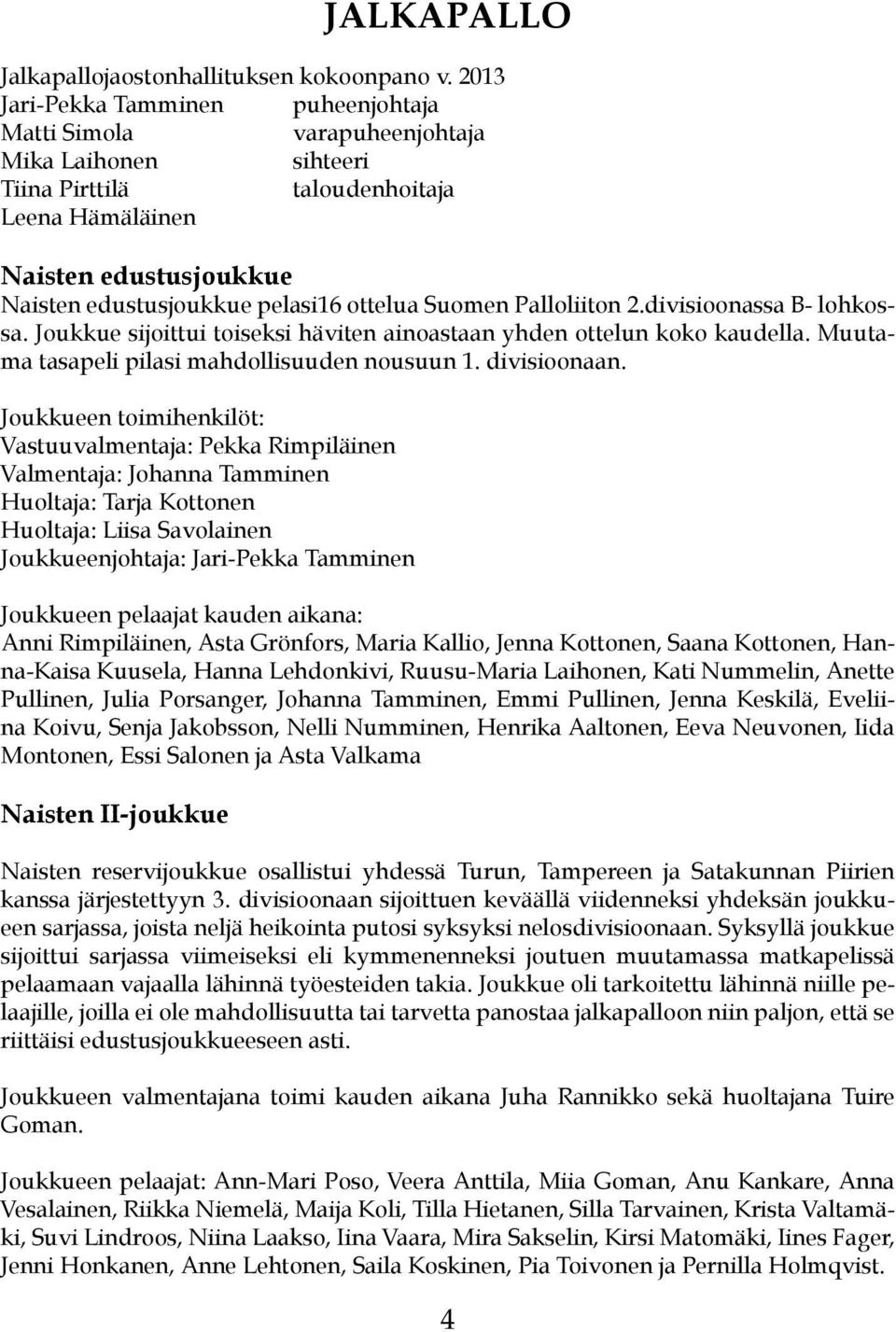 ottelua Suomen Palloliiton 2.divisioonassa B- lohkossa. Joukkue sijoittui toiseksi häviten ainoastaan yhden ottelun koko kaudella. Muutama tasapeli pilasi mahdollisuuden nousuun 1. divisioonaan.