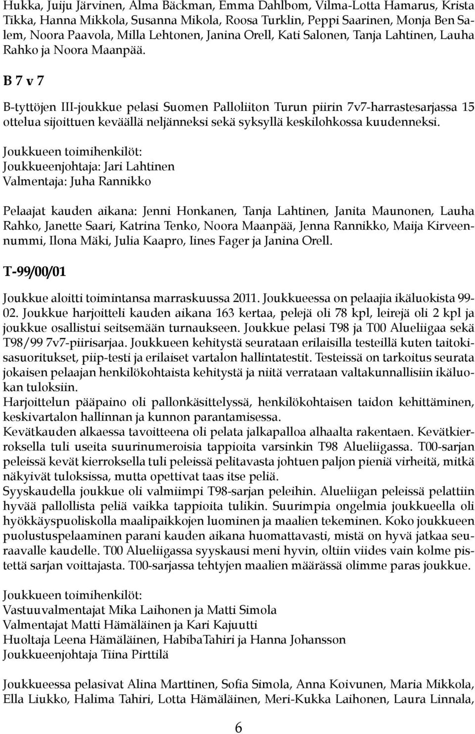 B 7 v 7 B-tyttöjen III-joukkue pelasi Suomen Palloliiton Turun piirin 7v7-harrastesarjassa 15 ottelua sijoittuen keväällä neljänneksi sekä syksyllä keskilohkossa kuudenneksi.