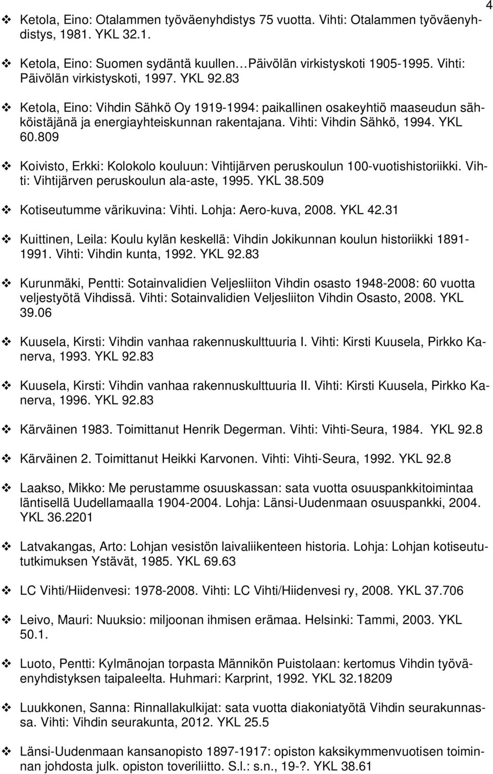 YKL 60.809 Koivisto, Erkki: Kolokolo kouluun: Vihtijärven peruskoulun 100-vuotishistoriikki. Vihti: Vihtijärven peruskoulun ala-aste, 1995. YKL 38.509 Kotiseutumme värikuvina: Vihti.