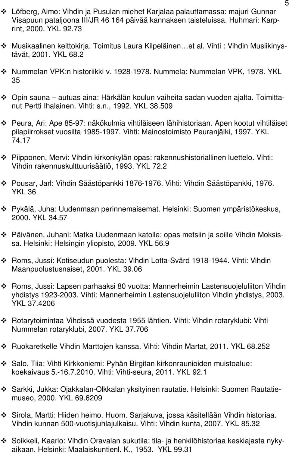 YKL 35 Opin sauna autuas aina: Härkälän koulun vaiheita sadan vuoden ajalta. Toimittanut Pertti Ihalainen. Vihti: s.n., 1992. YKL 38.509 Peura, Ari: Ape 85-97: näkökulmia vihtiläiseen lähihistoriaan.