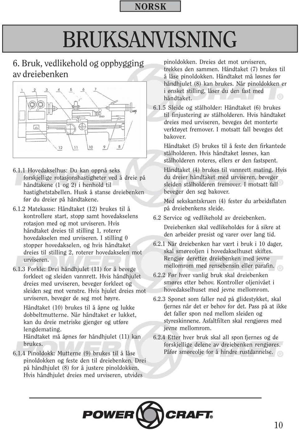 Hvis håndtaket dreies til stilling 1, roterer hovedakselen med urviseren. I stilling 0 stopper hovedakselen, og hvis håndtaket dreies til stilling 2, roterer hovedakselen mot urviseren. 6.1.3 Forkle: Drei håndhjulet (11) for å bevege forkleet og sleiden vannrett.