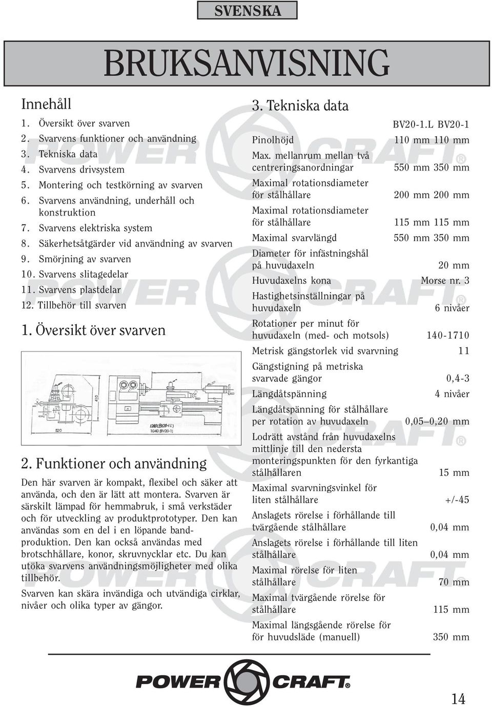 Svarvens plastdelar 12. Tillbehör till svarven 1. Översikt över svarven 2. Funktioner och användning Den här svarven är kompakt, flexibel och säker att använda, och den är lätt att montera.