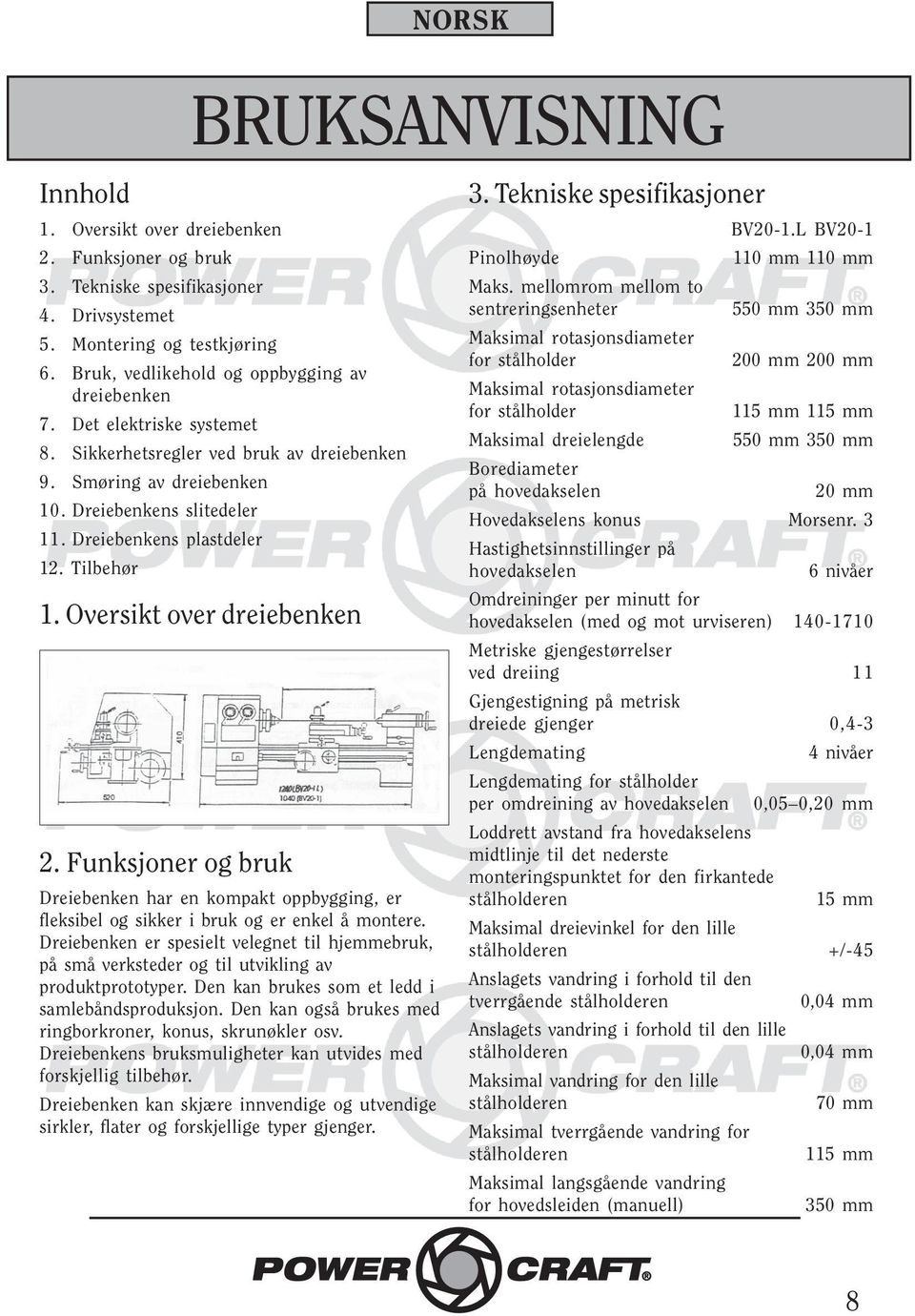 Dreiebenkens plastdeler 12. Tilbehør 1. Oversikt over dreiebenken 2. Funksjoner og bruk Dreiebenken har en kompakt oppbygging, er fleksibel og sikker i bruk og er enkel å montere.