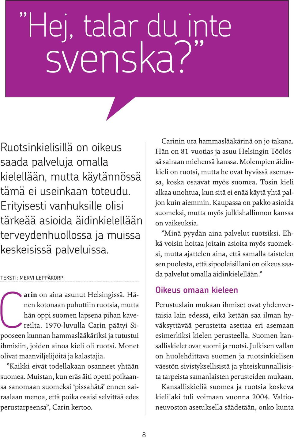 Hänen kotonaan puhuttiin ruotsia, mutta hän oppi suomen lapsena pihan kavereilta. 1970-luvulla Carin päätyi Sipooseen kunnan hammaslääkäriksi ja tutustui ihmisiin, joiden ainoa kieli oli ruotsi.