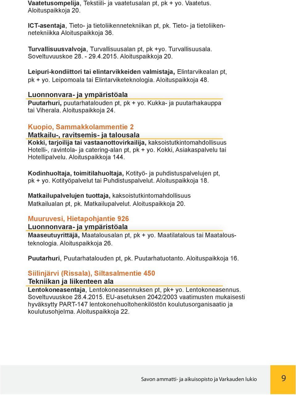 Leipomoala tai Elintarviketeknologia. Aloituspaikkoja 48. Luonnonvara- ja ympäristöala Puutarhuri, puutarhatalouden pt, pk + yo. Kukka- ja puutarhakauppa tai Viherala. Aloituspaikkoja 24.