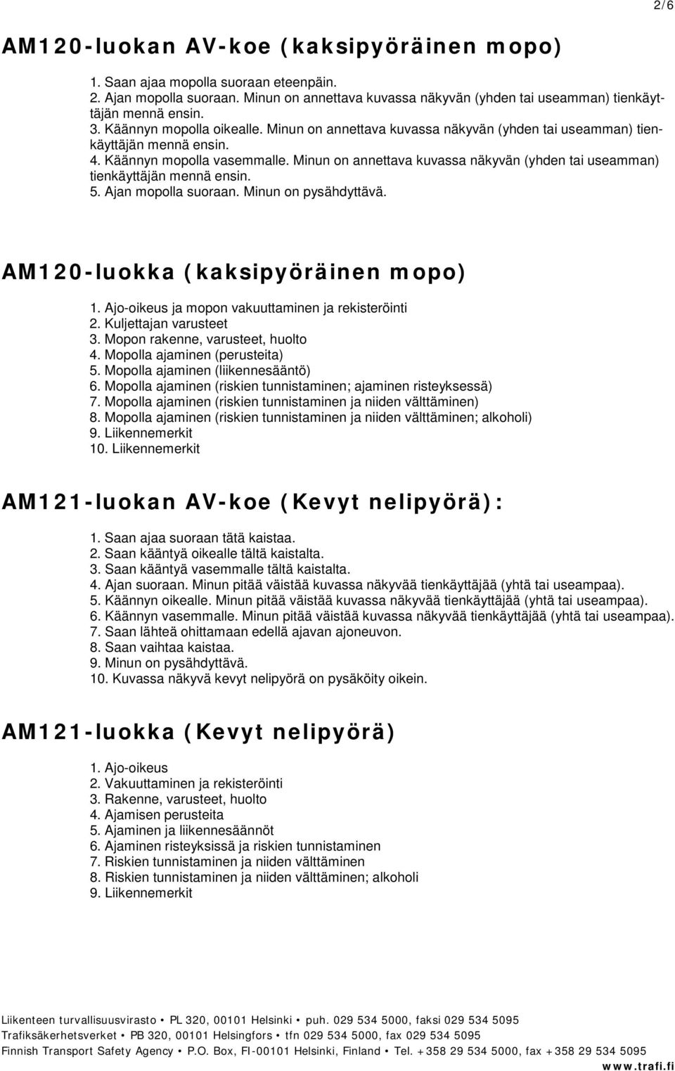 Minun on annettava kuvassa näkyvän (yhden tai useamman) tienkäyttäjän mennä ensin. 5. Ajan mopolla suoraan. Minun on pysähdyttävä. AM120-luokka (kaksipyöräinen mopo) 1.